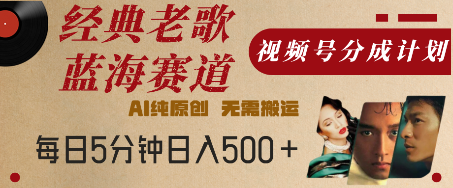 最新经典老歌赛道，视频号分成计划，收益拿到手软，AI纯原创，无需搬运，每天5分钟，单号日入500+-让一部分人先富起来默财创业网