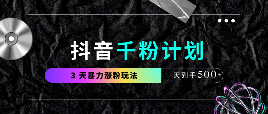 抖音千粉计划，最新玩法三天暴力涨千粉，一天到手500元+-让一部分人先富起来默财创业网