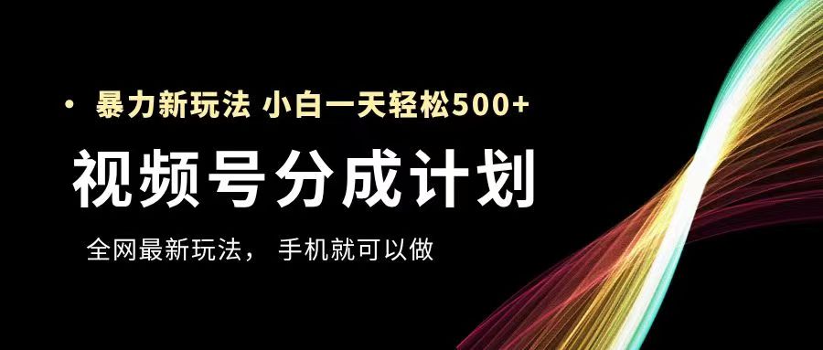 视频号分成计划，全网最暴力玩法，新手一天也能轻松500+-让一部分人先富起来默财 创业网