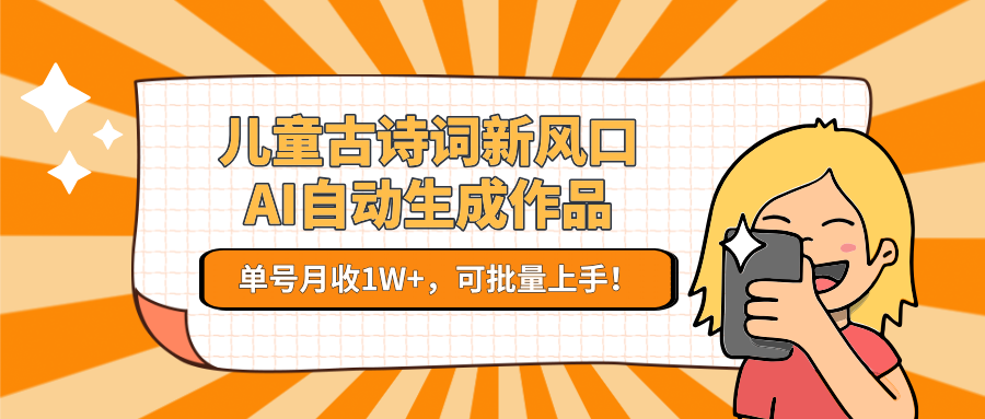 亲测儿童古诗词新风口！AI自动生成作品，单号月收1W+，可批量上手！-让一部分人先富起来默财 创业网