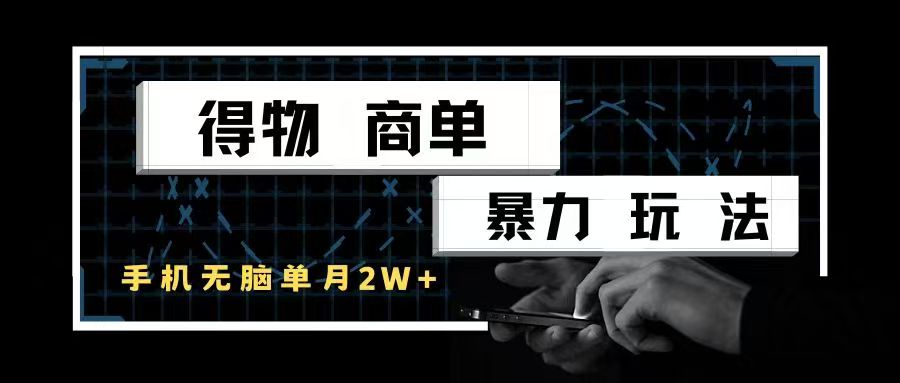 得物商单暴力玩法，一个账号单月2w+，手机无脑操作-让一部分人先富起来默财 创业网