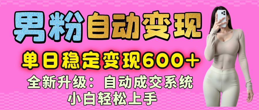 男粉自动变现项目，最新升级玩法，自动成交系统，小白也能轻松日入600+-让一部分人先富起来默财 创业网