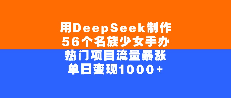 用DeepSeek制作56个名族少女手办，单日变现1000+，热门项目流量暴涨-让一部分人先富起来默财 创业网
