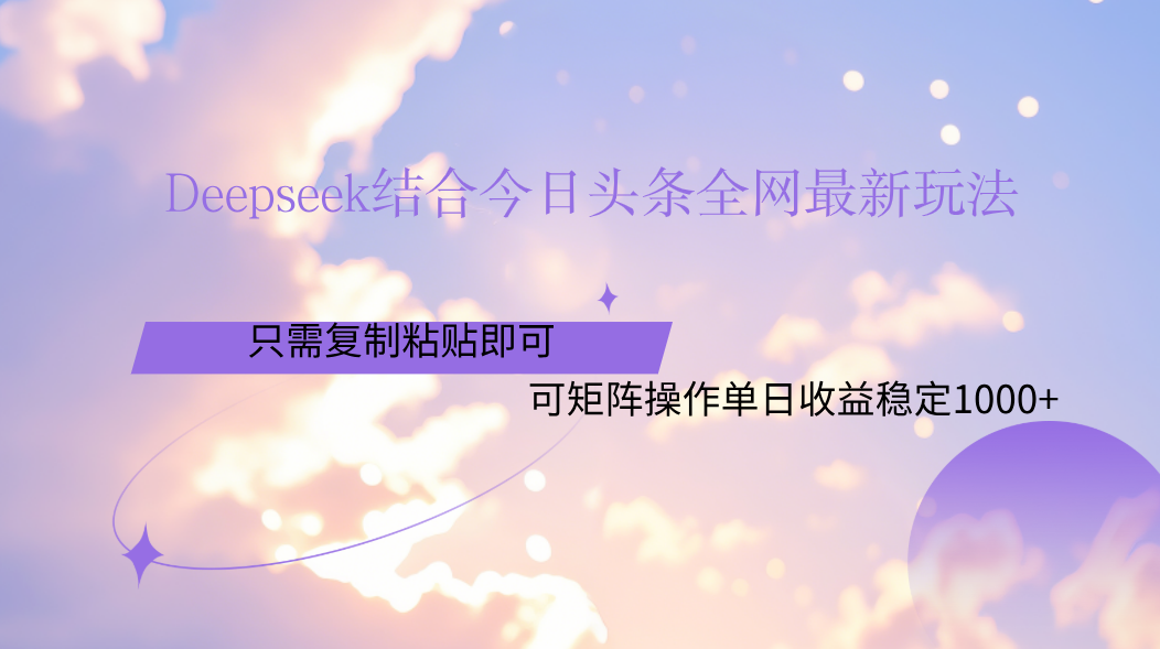 Deepseek结合今日头条全网最新玩法，只需复制粘贴，小白轻松上手单日稳定1000+-让一部分人先富起来默财 创业网
