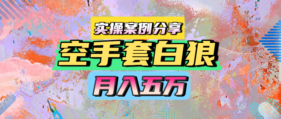 空手套白狼，月入五万，实操案例分享-让一部分人先富起来默财 创业网