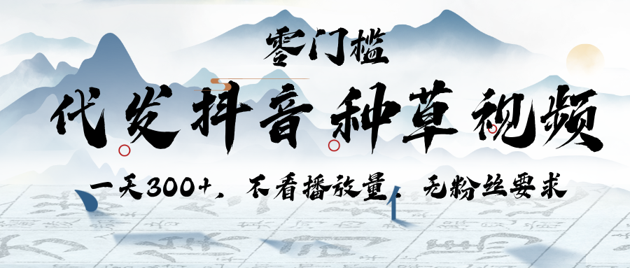 代发抖音种草视频，一天300+，不看播放量，无粉丝要求-让一部分人先富起来默财 创业网