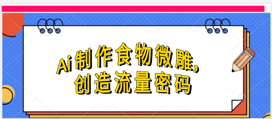 Ai制作食物微雕，创造流量密码，实现日入几张-让一部分人先富起来默财 创业网