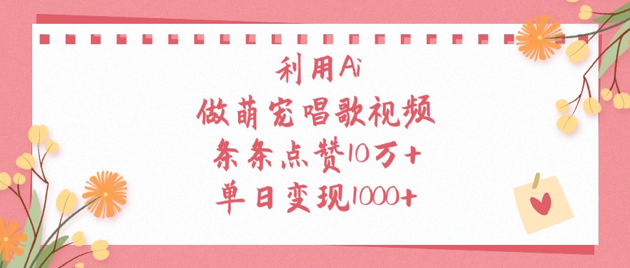 利用Ai做萌宠唱歌视频，单日变现1000+，条条点赞10万+-让一部分人先富起来默财 创业网