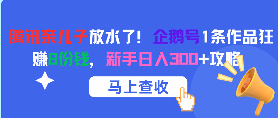 腾讯亲儿子放水了！企鹅号1条作品狂赚8份钱，新手日入300+攻略-让一部分人先富起来默财 创业网