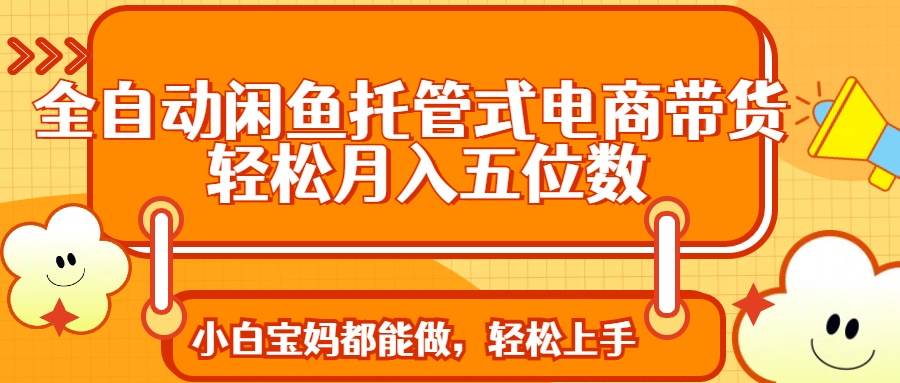 全自动闲鱼托管式电商带货 轻松实现月入五位数-让一部分人先富起来默财 创业网