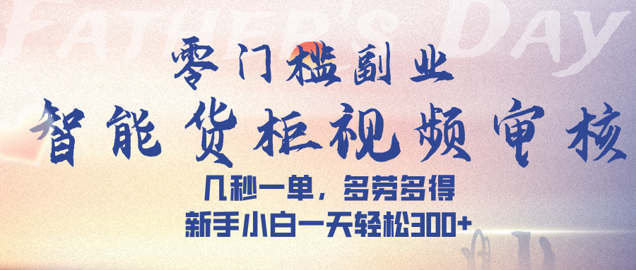 智能货柜视频审核，几秒一单，多劳多得，新手小白一天轻松 300➕-让一部分人先富起来默财 创业网