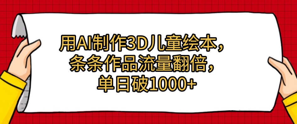 用AI制作3D儿童绘本，条条作品流量翻倍，单日破1000+-让一部分人先富起来默财 创业网