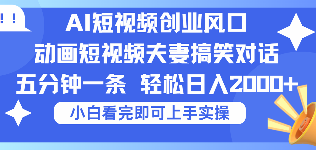 2025Ai短视频创业风口！夫妻搞笑对话，动画短视频五分钟做一条，可矩阵操作，轻松日入 2000+-让一部分人先富起来默财 创业网