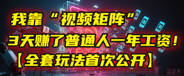 我靠“视频矩阵”，3天赚了普通人一年工资！【全套玩法首次公开】-让一部分人先富起来默财 创业网
