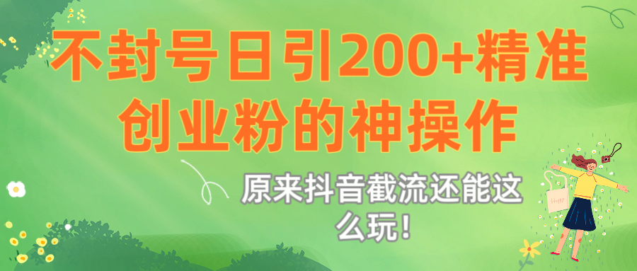 原来抖音截流还能这么玩！不封号日引200+精准创业粉的神操作-让一部分人先富起来默财 创业网