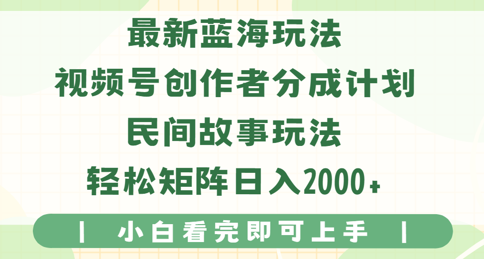 最新蓝海玩法视频号创作者分成民间故事玩法，AI一键生成爆款视频，轻松日入2000+-让一部分人先富起来默财 创业网