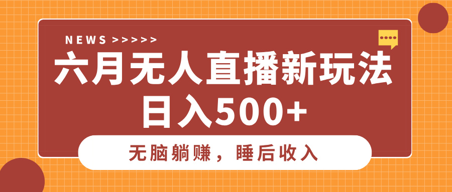 六月无人直播新玩法，无脑躺赚睡后收入，日入500+-让一部分人先富起来默财 创业网