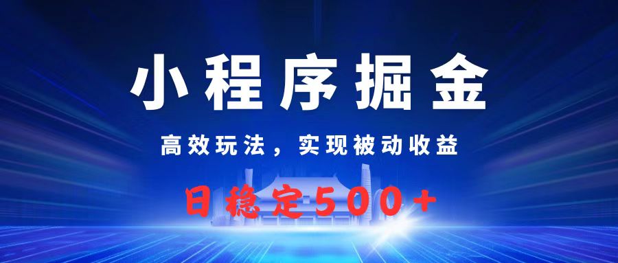 微信小程序掘金，高效玩法实现被动收益，日赚收益500+-让一部分人先富起来默财 创业网