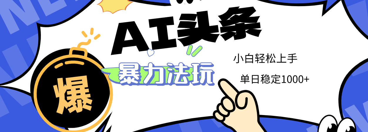 2025 AI头条暴力玩法，小白无脑复制粘贴，当天发布次日出收益，单日稳定1000+-让一部分人先富起来默财 创业网