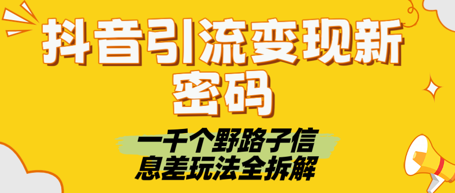 抖音引流变现新密码！一千个野路子信息差玩法全拆解-让一部分人先富起来默财 创业网