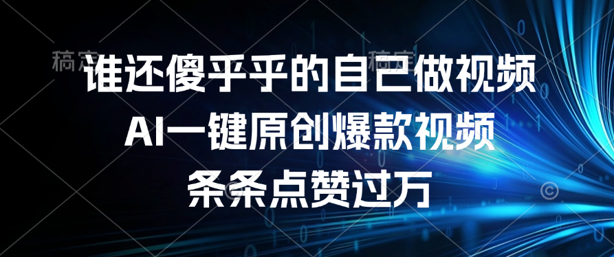 谁还傻乎乎的自己做视频？AI一键原创爆款视频，条条点赞过万-让一部分人先富起来默财 创业网