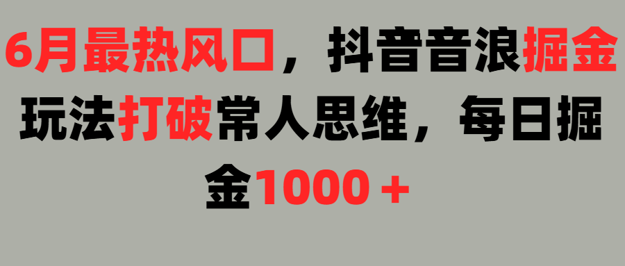 6月最热风口，抖音音浪掘金玩法打破常人思维，每日掘金1000＋-让一部分人先富起来默财 创业网