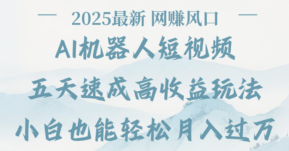 2025最新Ai 机器人短视频，网赚变现风口，五天速成高收益玩法，小白轻松月入过万-让一部分人先富起来默财 创业网