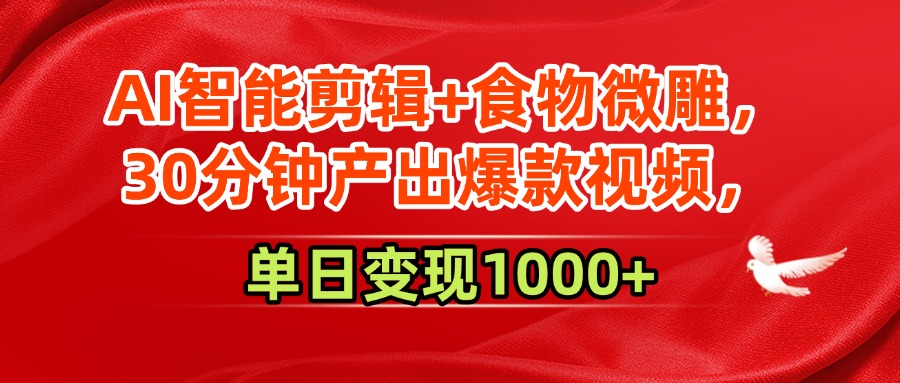AI智能剪辑+食物微雕，30分钟产出爆款视频，单日变现1000+-让一部分人先富起来默财 创业网