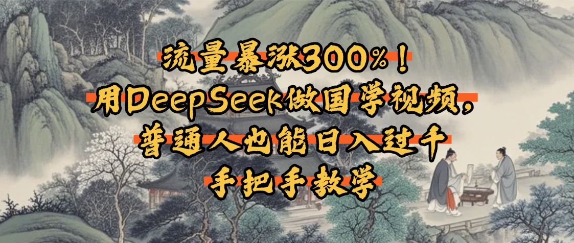 流量暴涨300%！用DeepSeek做国学视频，普通人也能日入过千-让一部分人先富起来默财 创业网