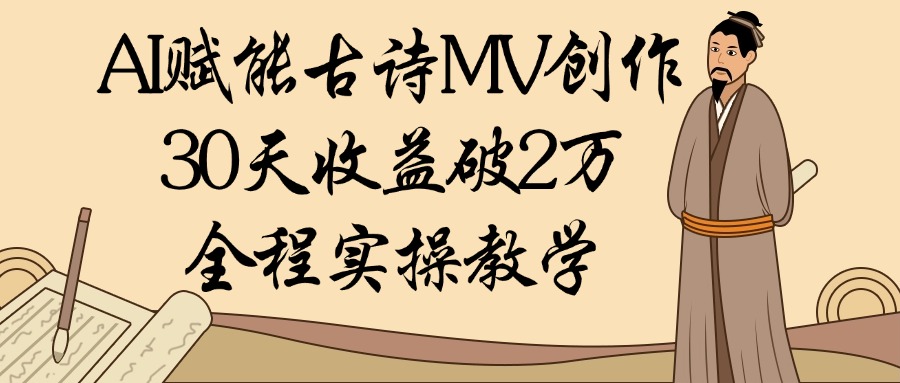AI赋能古诗MV创作：30天收益破2万，全程实操教学-让一部分人先富起来默财 创业网