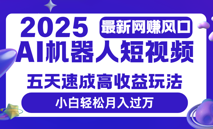 2025最新网赚变现风口，Ai 机器人短视频，五天速成高收益玩法，小白轻松月入过万-让一部分人先富起来默财 创业网