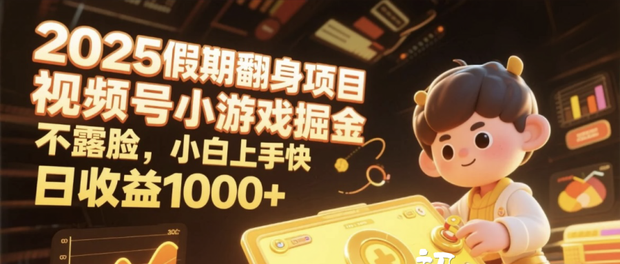 2025假期翻身项目，视频号小游戏掘金，不露脸，小白上手快，日收益1000+-让一部分人先富起来默财 创业网