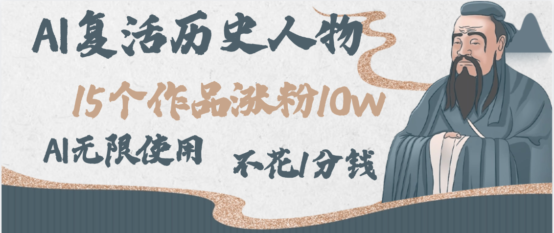 AI复活历史人物，15个作品涨粉10w，附：不花1分钱无限使用AI-让一部分人先富起来默财 创业网