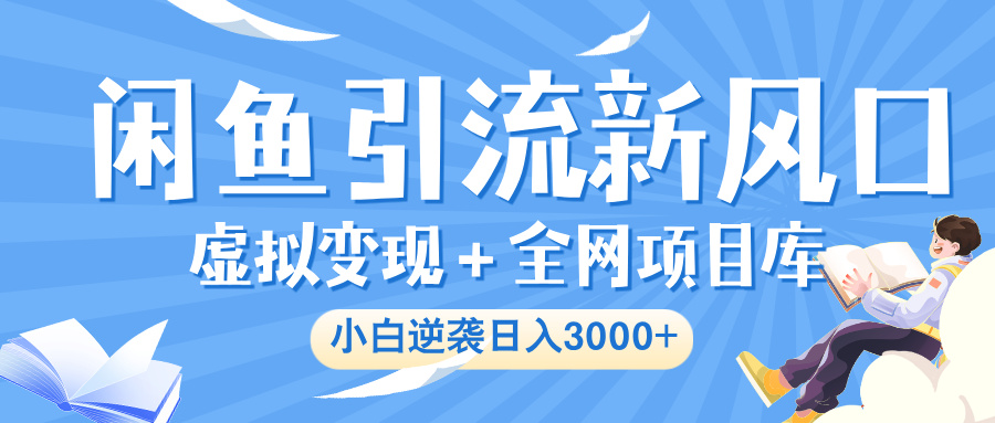 闲鱼引流新风口，虚拟变现＋全网项目库，小白逆袭日入 3000+-让一部分人先富起来默财 创业网