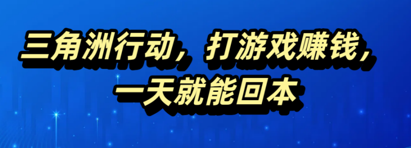 三角洲行动，打游戏赚钱，一天就能回本-让一部分人先富起来默财 创业网