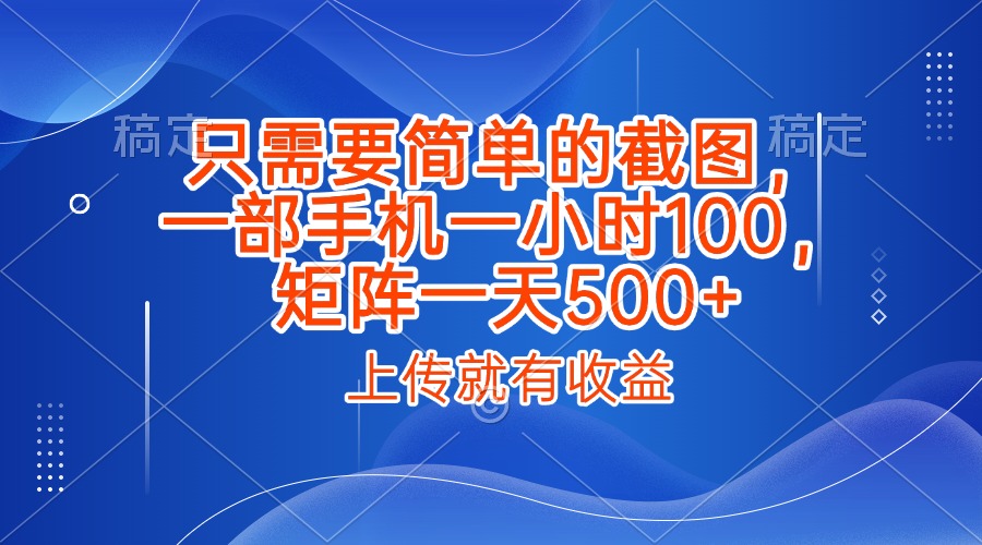只需要简单的截图，上传就能有收益，一部手机不限地方不限时间，一小时100，矩阵放大一天500+-让一部分人先富起来默财 创业网