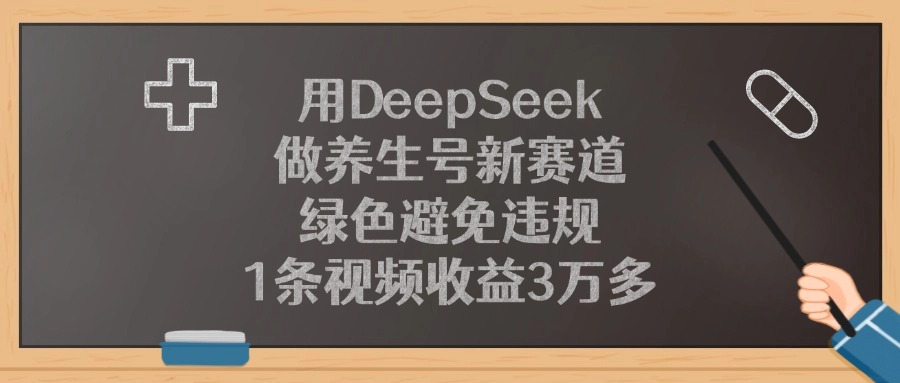 用DeepSeek做养生号新赛道，1条视频收益3万多，绿色避免违规-让一部分人先富起来默财 创业网