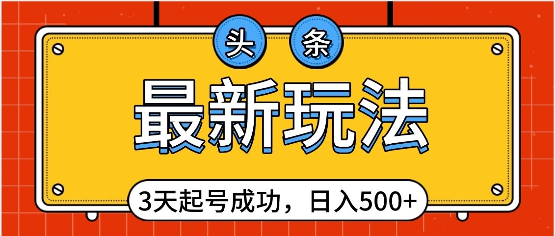头条，最新玩法，3天起号成功，日入500+，小白轻松上手-让一部分人先富起来默财 创业网