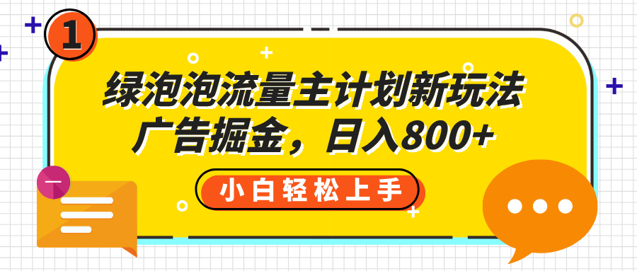 绿泡泡流量主计划新玩法，广告掘金，日入800+-让一部分人先富起来默财 创业网
