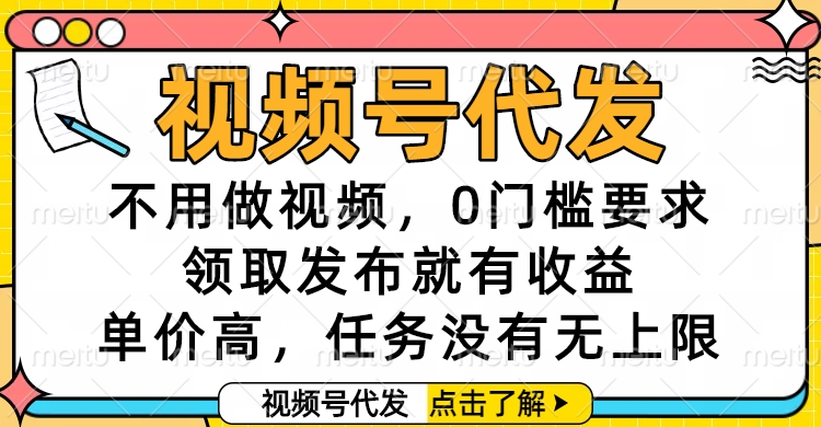 视频号代发，不用做视频，0门槛要求，领取发布就有收益，单价高，任务没有无上限-让一部分人先富起来默财 创业网