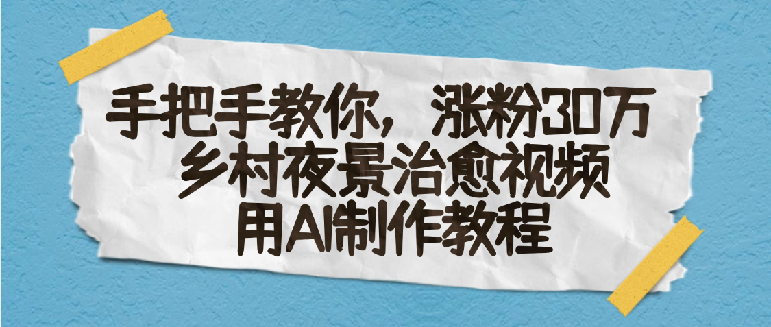 AI一键生成，乡村夜景治愈视频，涨粉30万，手把手教-让一部分人先富起来默财 创业网