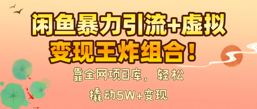 闲鱼暴力引流+虚拟变现王炸组合！靠全网项目库，轻松撬动5W+变现-让一部分人先富起来默财 创业网