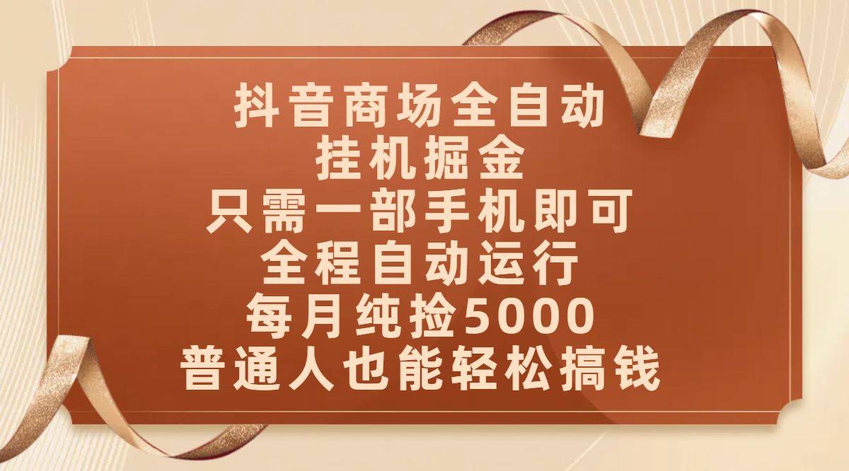 抖音商场全自动挂机掘金，只需一部手机即可，全程自动运行，可批量操作，每月纯捡5000，普通人也能轻松搞钱-让一部分人先富起来默财 创业网