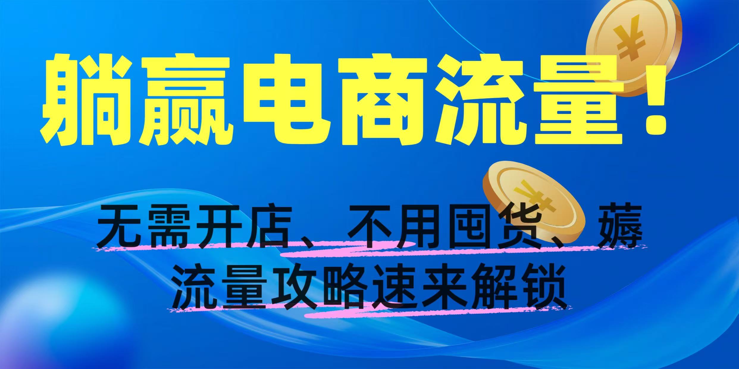 躺赢电商流量！无需开店、不用囤货，薅流量攻略速来解锁-让一部分人先富起来默财 创业网