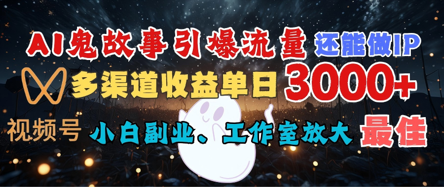 AI鬼故事引爆流量 还能做IP，视频号多渠道收益单日3000+，小白副业、工作室放大的最佳选择-让一部分人先富起来默财 创业网