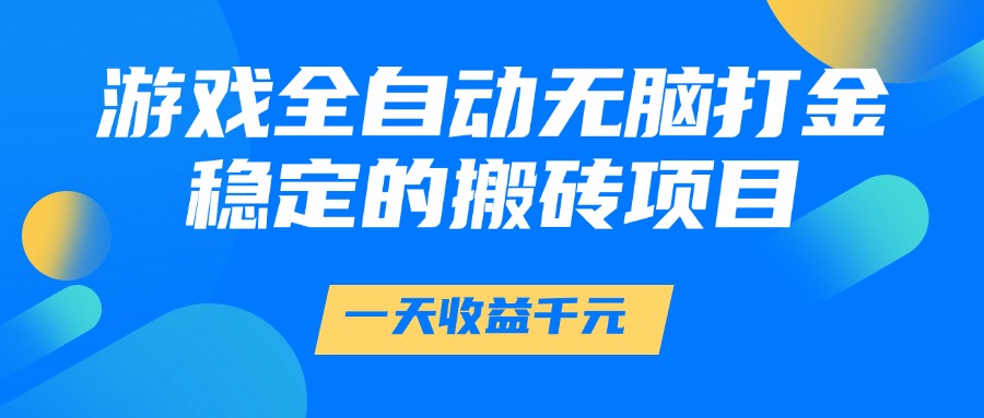 游戏全自动无脑打金，一天收益1000+，稳定的搬砖项目-让一部分人先富起来默财 创业网