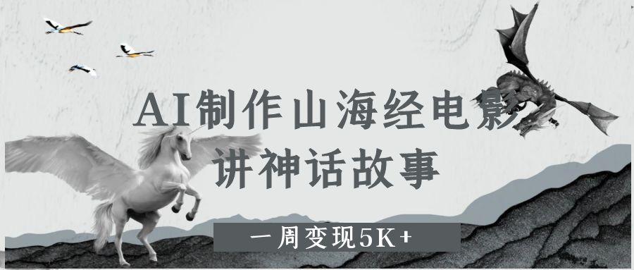 AI制作山海经电影，讲神话故事，一周变现5K+-让一部分人先富起来默财 创业网