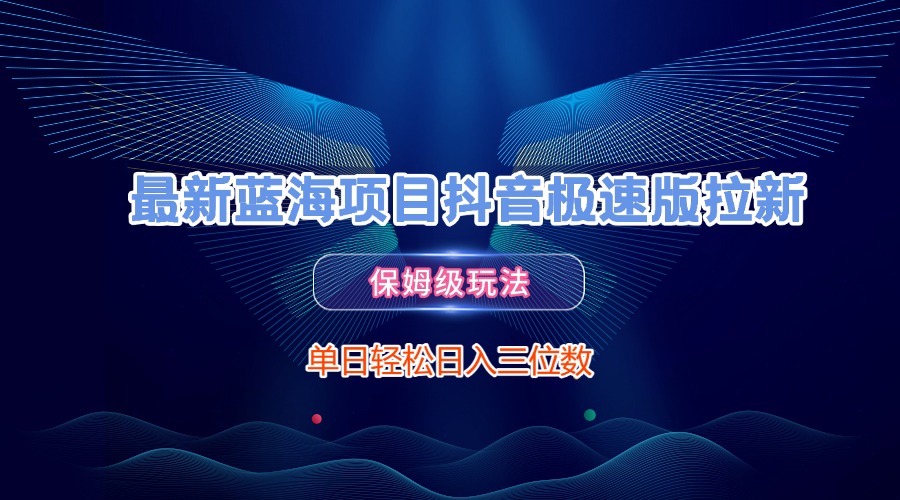 最新蓝海项目抖音极速版拉新，保姆级玩法，单日轻松日入三位数-让一部分人先富起来默财 创业网