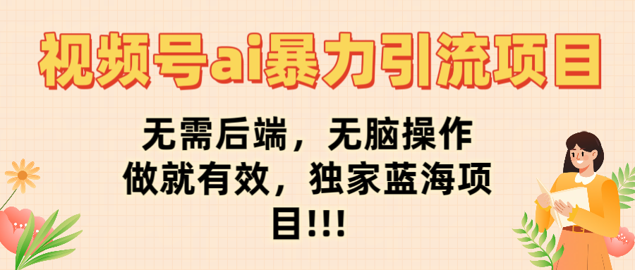 视频号ai暴力引流项目，无需后端，无脑操作，做就有效，独家蓝海项目!!!-让一部分人先富起来默财 创业网