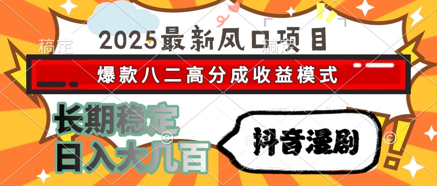 2025最新风口项目 抖音漫剧 爆款八二高分成收益模式 长期稳定日入大几百-让一部分人先富起来默财 创业网